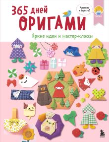 365 дней ОРИГАМИ. Яркие идеи и мастер-классы