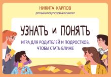 Обложка Узнать и понять. Игра для родителей и подростков, чтобы стать ближе Никита Карпов