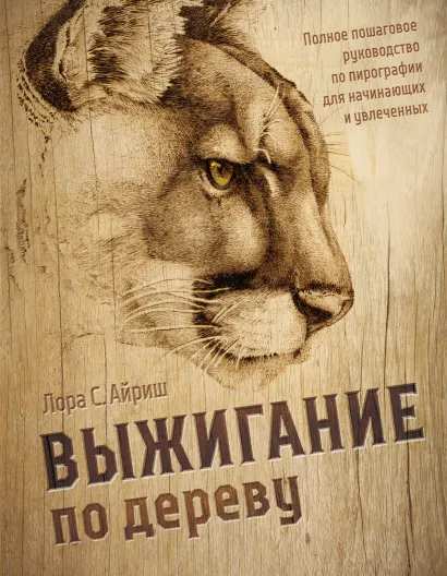 Обложка Выжигание по дереву. Полное пошаговое руководство по пирографии для начинающих и увлеченных Лора С. Айриш