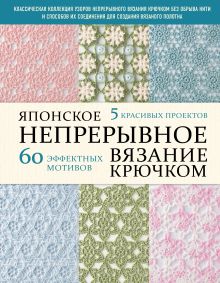 Японское непрерывное вязание крючком. 60 эффектных мотивов и 5 красивых проектов