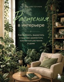 Растения в интерьере. Как выбрать, вырастить и красиво разместить комнатные в доме