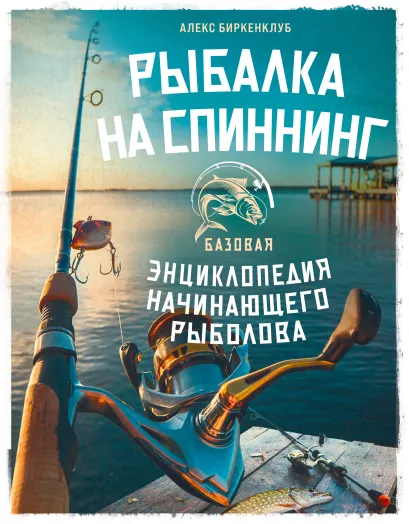 Обложка Рыбалка на спиннинг. Базовая энциклопедия начинающего рыболова Алекс Биркенклуб