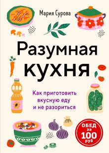 Обложка Разумная кухня. Как приготовить вкусную еду и не разориться Мария Сурова