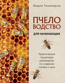 Обложка Пчеловодство для начинающих. Практическое пошаговое руководство по созданию пасеки с нуля (новое оформление) Вадим Тихомиров