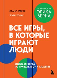Обложка Все игры, в которые играют люди. Большая книга по транзактному анализу Франс Брекар, Лори Хоукс