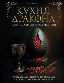 Кухня Дракона. Огнедышащие рецепты по сериалам "Дом Дракона" и "Игра престолов"