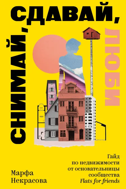 Обложка Снимай, сдавай, люби. Гайд по недвижимости от основательницы сообщества Flats for Friends Марфа Некрасова