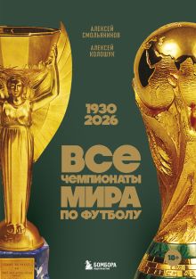 Обложка Все чемпионаты мира по футболу. 1930-2026 Алексей Смольянинов, Алексей Колошук