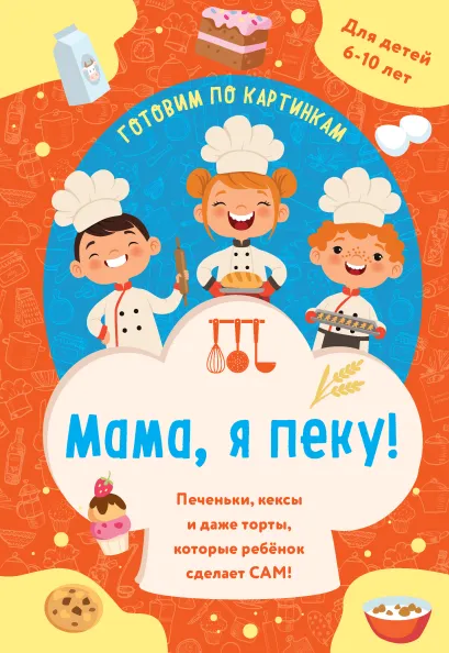 Обложка Мама, я пеку! Печеньки, кексы и даже торты, которые ребенок сделает САМ! (навивка)