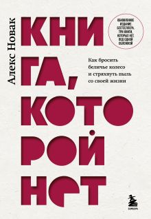 Книга, которой нет. Как бросить беличье колесо и стряхнуть пыль со своей жизни