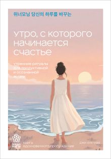 Обложка Утро, с которого начинается счастье. Утренние ритуалы для продуктивной и осознанной жизни Джи-Хун Чхве