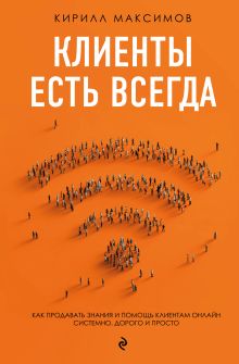 Клиенты есть всегда. Как продавать знания и помощь клиентам онлайн системно, дорого и просто