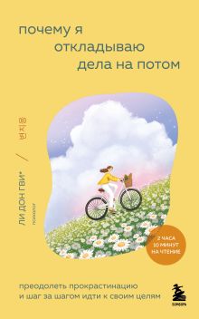 Обложка Почему я откладываю дела на потом. Преодолеть прокрастинацию и шаг за шагом идти к своим целям Ли Донгви, Сон Харим, Ким Соён, Ли Нахи, О Хёнчжу