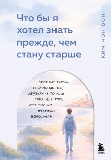 Что бы я хотел знать прежде, чем стану старше. Честные мысли о самооценке, друзьях и поиске себя для тех, кто только начинает взрослеть