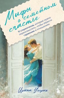 Мифы о семейном счастье. 11 стереотипов, которые нужно переосмыслить, чтобы обрести гармонию в отношениях