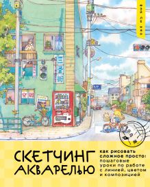 Скетчинг акварелью. Как рисовать сложное просто: пошаговые уроки по работе с линией, цветом и композицией