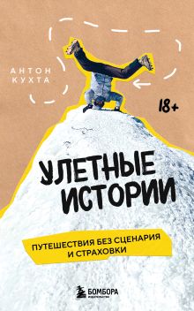 Обложка Улетные истории. Путешествия без сценария и страховки Антон Кухта