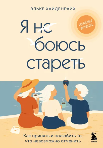 Обложка Я не боюсь стареть. Как принять и полюбить то, что невозможно отменить Эльке Хайденрайх