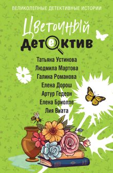 Обложка Цветочный детектив Татьяна Устинова, Людмила Мартова, Галина Романова, Елена Дорош, Артур Гедеон, Елена Бриолле, Лия Виата