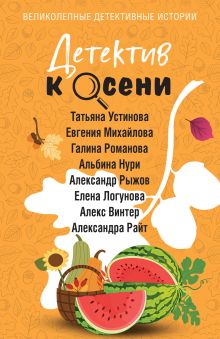 Обложка Детектив к осени Татьяна Устинова, Евгения Михайлова, Галина Романова, Альбина Нури, Александр Рыжов, Елена Логунова, Алекс Винтер, Александра Райт