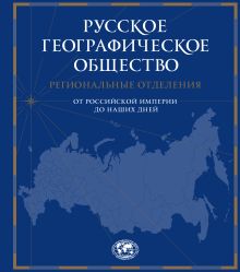 Обложка Русское географическое общество. Региональные отделения от Российской Империи до наших дней