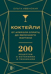 Коктейли: от апероля спритц до яблочного мартини. 200 рецептов с историями и техниками