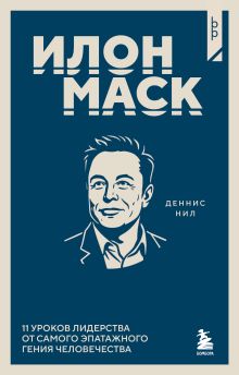 Илон Маск. 11 уроков лидерства от самого эпатажного гения человечества