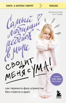 Обложка Самый любимый ребенок в мире сводит меня с ума. Как пережить фазу упрямства без стресса и драм Даниэлле Граф, Катя Зайде