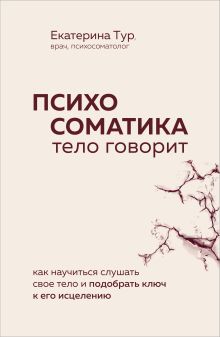 Обложка Психосоматика: тело говорит. Как научиться слушать свое тело и подобрать ключ к его исцелению (Fix Price) Екатерина Тур