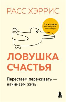 Обложка Ловушка счастья. Перестаем переживать - начинаем жить (2-е издание, дополненное и переработанное) Расс Хэррис