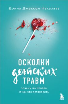 Обложка Осколки детских травм. Почему мы болеем и как это остановить Донна Джексон Наказава