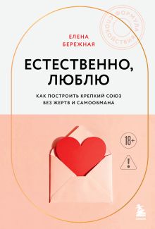 Обложка Естественно, люблю. Как построить крепкий союз без жертв и самообмана Елена Бережная