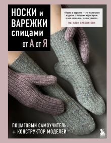 Обложка НОСКИ и ВАРЕЖКИ спицами от А до Я. Пошаговый самоучитель + конструктор моделей Наталия Суковатова