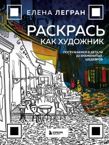 Обложка Раскрась как художник. Погружаемся в детали 22 знаменитых шедевров Елена Легран