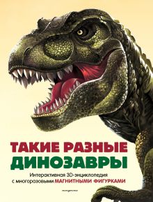 Такие разные динозавры. Интерактивная 3D-энциклопедия с многоразовыми магнитными фигурками