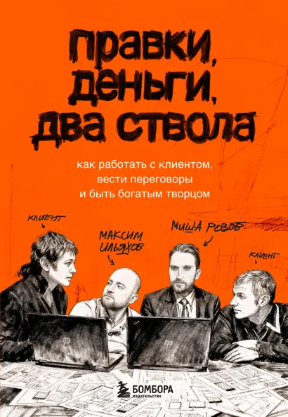 Обложка Правки, деньги, два ствола. Как работать с клиентом, вести переговоры и быть богатым творцом Максим Ильяхов, Михаил Розов
