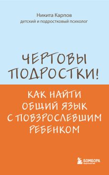 Обложка Чертовы подростки! Как найти общий язык с повзрослевшим ребенком Никита Карпов