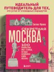 Секретная Москва. 100 неизвестных мест столицы, которые непременно нужно посетить