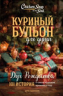 Обложка Куриный бульон для души: Дух Рождества. 101 история о самом чудесном времени в году (новое оформление 2025) Эми Ньюмарк