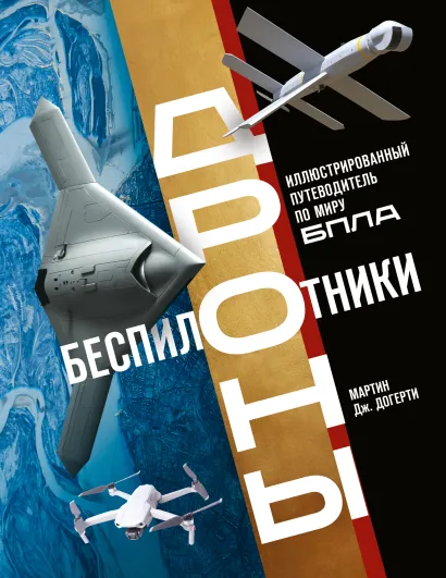 Обложка Беспилотники. Дроны. Иллюстрированный путеводитель по миру БПЛА Мартин Дж. Догерти