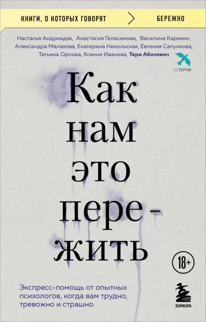 Обложка Как нам это пережить. Экспресс-помощь от опытных психологов, когда вам трудно, тревожно и страшно Тери Аболевич, Настасья Андриадзе, Анастасия Геласимова, Василина Карякин, Александра Малахова, Екатерина Никольская, Евгения Сапункова, Татьяна Орлова, Ксения Иванова