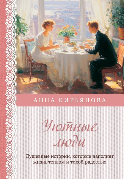 Обложка Уютные люди. Душевные истории, которые наполнят жизнь теплом и тихой радостью Анна Кирьянова