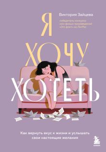 Обложка Я хочу хотеть. Как вернуть вкус к жизни и услышать свои настоящие желания Виктория Зайцева