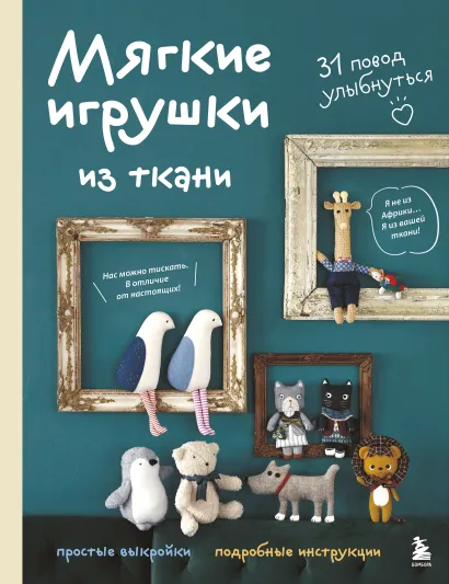 Обложка Мягкие игрушки из ткани. 31 повод улыбнуться. Простые выкройки, подробные инструкции