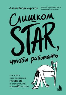 Обложка Слишком star, чтобы работать. Как найти свое призвание после 50 и отомстить HR после 481 отказа Алена Владимирская