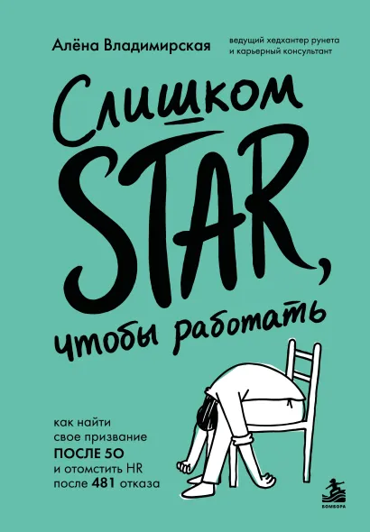 Обложка Слишком star, чтобы работать. Как найти свое призвание после 50 и отомстить HR после 481 отказа Алена Владимирская
