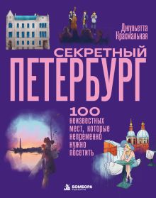 Секретный Петербург. 100 неизвестных мест, которые непременно нужно посетить