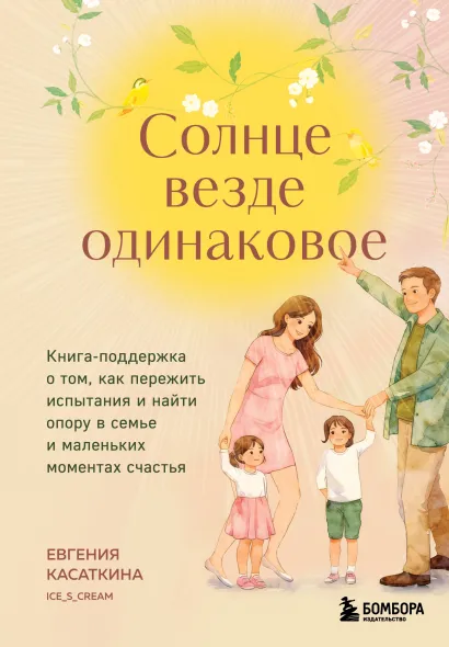 Обложка Солнце везде одинаковое. Книга-поддержка о том, как пережить испытания и найти опору в семье и маленьких моментах счастья Евгения Касаткина