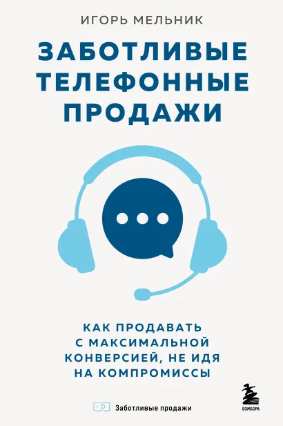 Обложка Заботливые телефонные продажи. Как продавать с максимальной конверсией, не идя на компромиссы Игорь Мельник