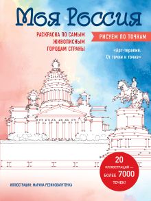 Обложка Моя Россия. Рисуем по точкам. Раскраска по самым живописным городам страны Марина Резиноваяуточка